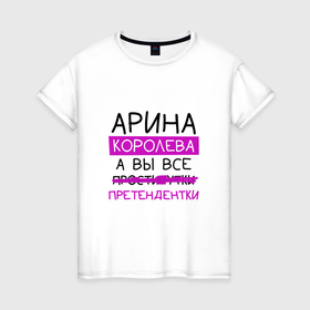 Женская футболка хлопок с принтом АРИНА королева, а вы все... претендентки в Екатеринбурге, 100% хлопок | прямой крой, круглый вырез горловины, длина до линии бедер, слегка спущенное плечо | арина | королева | претендентки
