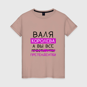 Женская футболка хлопок с принтом ВАЛЯ королева, а вы все... претендентки в Екатеринбурге, 100% хлопок | прямой крой, круглый вырез горловины, длина до линии бедер, слегка спущенное плечо | валентина | валя | королева | претендентки