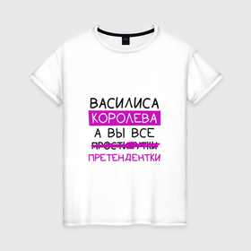 Женская футболка хлопок с принтом ВАСИЛИСА королева, а вы все... претендентки в Петрозаводске, 100% хлопок | прямой крой, круглый вырез горловины, длина до линии бедер, слегка спущенное плечо | василиса | вася | королева | претендентки