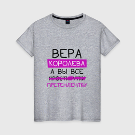 Женская футболка хлопок с принтом ВЕРА королева, а вы все... претендентки в Петрозаводске, 100% хлопок | прямой крой, круглый вырез горловины, длина до линии бедер, слегка спущенное плечо | вера | королева | претендентки