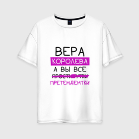 Женская футболка хлопок Oversize с принтом ВЕРА королева, а вы все... претендентки в Екатеринбурге, 100% хлопок | свободный крой, круглый ворот, спущенный рукав, длина до линии бедер
 | вера | королева | претендентки