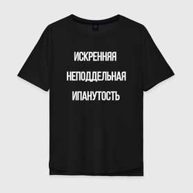 Мужская футболка хлопок Oversize с принтом Искренняя неподдельная ипанутость в Петрозаводске, 100% хлопок | свободный крой, круглый ворот, “спинка” длиннее передней части | ипанутость | прикольная надпись | сумасшедшая | сумасшедший