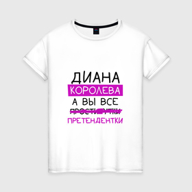 Женская футболка хлопок с принтом ДИАНА королева, а вы все... претендентки в Екатеринбурге, 100% хлопок | прямой крой, круглый вырез горловины, длина до линии бедер, слегка спущенное плечо | диана | королева | претендентки