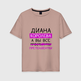 Женская футболка хлопок Oversize с принтом ДИАНА королева, а вы все... претендентки в Екатеринбурге, 100% хлопок | свободный крой, круглый ворот, спущенный рукав, длина до линии бедер
 | диана | королева | претендентки