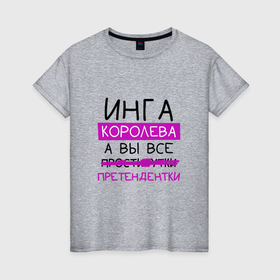 Женская футболка хлопок с принтом ИНГА королева, а вы все... претендентки в Екатеринбурге, 100% хлопок | прямой крой, круглый вырез горловины, длина до линии бедер, слегка спущенное плечо | инга | королева | претендентки