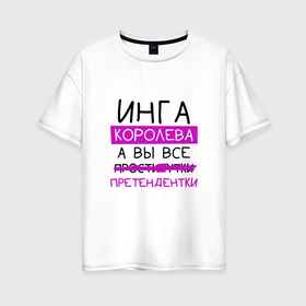 Женская футболка хлопок Oversize с принтом ИНГА королева, а вы все... претендентки в Екатеринбурге, 100% хлопок | свободный крой, круглый ворот, спущенный рукав, длина до линии бедер
 | инга | королева | претендентки