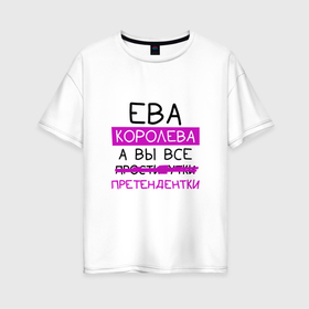 Женская футболка хлопок Oversize с принтом ЕВА королева, а вы все... претендентки в Кировске, 100% хлопок | свободный крой, круглый ворот, спущенный рукав, длина до линии бедер
 | ева | королева | претендентки