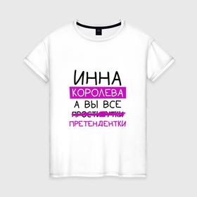 Женская футболка хлопок с принтом ИННА королева, а вы все... претендентки в Екатеринбурге, 100% хлопок | прямой крой, круглый вырез горловины, длина до линии бедер, слегка спущенное плечо | инна | королева | претендентки