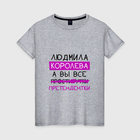 Женская футболка хлопок с принтом ЛЮДМИЛА королева, а вы все... претендентки в Белгороде, 100% хлопок | прямой крой, круглый вырез горловины, длина до линии бедер, слегка спущенное плечо | королева | людмила | претендентки