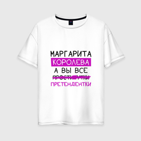 Женская футболка хлопок Oversize с принтом МАРГАРИТА королева, а вы все... претендентки в Петрозаводске, 100% хлопок | свободный крой, круглый ворот, спущенный рукав, длина до линии бедер
 | королева | маргарита | претендентки