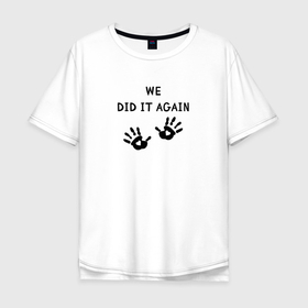 Мужская футболка хлопок Oversize с принтом We did it again в Курске, 100% хлопок | свободный крой, круглый ворот, “спинка” длиннее передней части | малыш | надпись | отпечатки | руки | сердечки
