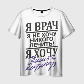 Мужская футболка 3D с принтом Я врач,я не хочу никого лечить в Екатеринбурге, 100% полиэфир | прямой крой, круглый вырез горловины, длина до линии бедер | Тематика изображения на принте: врач | доктор | надписи | почерк | прикол
