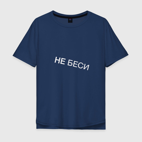 Мужская футболка хлопок Oversize с принтом НЕ БЕСИ (Прикол) в Петрозаводске, 100% хлопок | свободный крой, круглый ворот, “спинка” длиннее передней части | надпись | не беси | подарок | прикол | прикольные | шутка