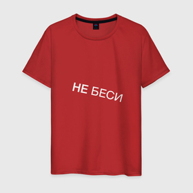 Мужская футболка хлопок с принтом НЕ БЕСИ (Прикол) в Петрозаводске, 100% хлопок | прямой крой, круглый вырез горловины, длина до линии бедер, слегка спущенное плечо. | надпись | не беси | подарок | прикол | прикольные | шутка