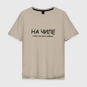 Мужская футболка хлопок Oversize с принтом НА ЧИЛЕ НА РАСЛАБОНЕ в Санкт-Петербурге, 100% хлопок | свободный крой, круглый ворот, “спинка” длиннее передней части | на раслабоне | на чиле | подарок | прикол | шутка