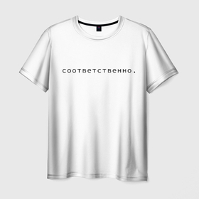 Мужская футболка 3D с принтом Соответсвенно в Новосибирске, 100% полиэфир | прямой крой, круглый вырез горловины, длина до линии бедер | надписи | пародия | прикол | сарказм | соответсенно | шутка | юмор