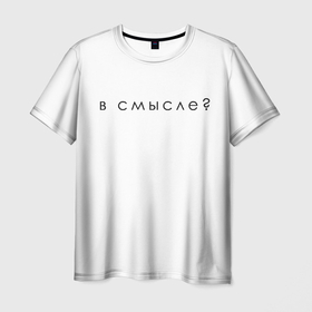 Мужская футболка 3D с принтом В смысле в Новосибирске, 100% полиэфир | прямой крой, круглый вырез горловины, длина до линии бедер | надпись | пародия | прикол | шутка | юмор