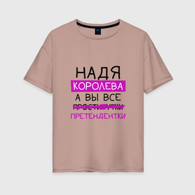 Женская футболка хлопок Oversize с принтом НАДЯ королева, а вы все... претендентки в Новосибирске, 100% хлопок | свободный крой, круглый ворот, спущенный рукав, длина до линии бедер
 | королева | надежда | надя | претендентки