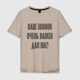 Мужская футболка хлопок Oversize с принтом Ваш звонок очень важен для нас в Тюмени, 100% хлопок | свободный крой, круглый ворот, “спинка” длиннее передней части | humor | hype | joke | phrase | фраза | хайп | шутка | юмор