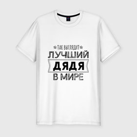Мужская футболка хлопок Slim с принтом Так выглядит ЛУЧШИЙ ДЯДЯ в мире в Екатеринбурге, 92% хлопок, 8% лайкра | приталенный силуэт, круглый вырез ворота, длина до линии бедра, короткий рукав | 23 февраля | в мире | дядя | лучший в мире | лучший дядя | подарок | подарок дяде