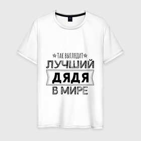 Мужская футболка хлопок с принтом Так выглядит ЛУЧШИЙ ДЯДЯ в мире в Екатеринбурге, 100% хлопок | прямой крой, круглый вырез горловины, длина до линии бедер, слегка спущенное плечо. | 23 февраля | в мире | дядя | лучший в мире | лучший дядя | подарок | подарок дяде