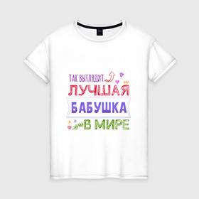 Женская футболка хлопок с принтом Так выглядит ЛУЧШАЯ БАБУШКА в мире в Новосибирске, 100% хлопок | прямой крой, круглый вырез горловины, длина до линии бедер, слегка спущенное плечо | 8 марта | идеальная бабушка | лучшая бабушка | лучшая бабушка в мире | подарок | подарок 8 марта | подарок бабушке | подарок на 8 марта | так выглядит