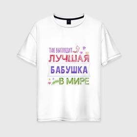 Женская футболка хлопок Oversize с принтом Так выглядит ЛУЧШАЯ БАБУШКА в мире в Новосибирске, 100% хлопок | свободный крой, круглый ворот, спущенный рукав, длина до линии бедер
 | 8 марта | идеальная бабушка | лучшая бабушка | лучшая бабушка в мире | подарок | подарок 8 марта | подарок бабушке | подарок на 8 марта | так выглядит