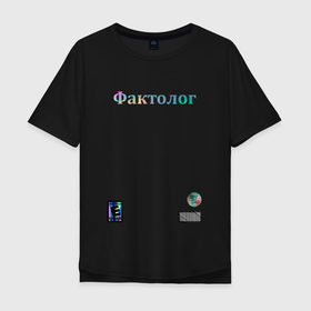 Мужская футболка хлопок Oversize с принтом Фактолог в Екатеринбурге, 100% хлопок | свободный крой, круглый ворот, “спинка” длиннее передней части | база | для друга | мем | тик ток | тикток