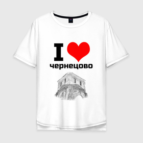 Мужская футболка хлопок Oversize с принтом I LOVE ЧЕРНЕЦОВО в Белгороде, 100% хлопок | свободный крой, круглый ворот, “спинка” длиннее передней части | i love | места | надписи | россия | туризм | церковь | чернецово