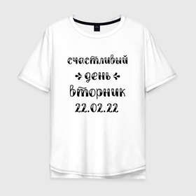 Мужская футболка хлопок Oversize с принтом Счастливый День Вторник в Петрозаводске, 100% хлопок | свободный крой, круглый ворот, “спинка” длиннее передней части | 2022 | 2202 | february | tuesday | twosday | вторник | двойка | день недели | счастливый день | счастье | февраль