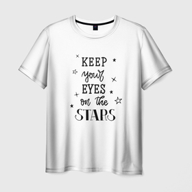 Мужская футболка 3D с принтом Keep your eyes on the stars в Новосибирске, 100% полиэфир | прямой крой, круглый вырез горловины, длина до линии бедер | вдохновение | звезды | каллиграфия | леттеринг | мотивация