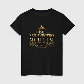 Женская футболка хлопок с принтом Её величество   ЖЕНЯ в Екатеринбурге, 100% хлопок | прямой крой, круглый вырез горловины, длина до линии бедер, слегка спущенное плечо | 8 марта | евгения | её величество | её величество евгения | её величество женя | женя | подарок 8 марта | подарок жене | подарок маме | подарок на 8 марта | подарок сестре