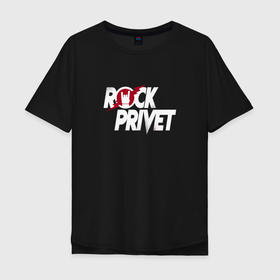 Мужская футболка хлопок Oversize с принтом ROCK PRIVET, РОК ПРИВЕТ , 100% хлопок | свободный крой, круглый ворот, “спинка” длиннее передней части | privet | rock | rock privet | группа | музыка | рок | рок привет