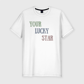 Мужская футболка хлопок Slim с принтом your lucky star в Белгороде, 92% хлопок, 8% лайкра | приталенный силуэт, круглый вырез ворота, длина до линии бедра, короткий рукав | your lucky star | звезда | твоя | твоя счастливая звезда | удача