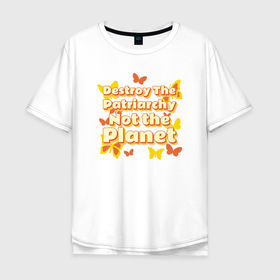 Мужская футболка хлопок Oversize с принтом Уничтожьте патриархат, а не планету в Белгороде, 100% хлопок | свободный крой, круглый ворот, “спинка” длиннее передней части | 8 марта | feminist | girl power | бабочки | бохо | день земли | интерсек | интерсекциональный | международный женский день | мизогиния | независимость | патриархат | радфем | феминизм | феминист | феминистка