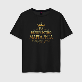 Женская футболка хлопок Oversize с принтом Её величество   МАРГАРИТА в Белгороде, 100% хлопок | свободный крой, круглый ворот, спущенный рукав, длина до линии бедер
 | 8 марта | её величество | её величество маргарита | маргарита | маргарите | подарок 8 марта | подарок жене | подарок маме | подарок маргарите | подарок на 8 марта | подарок сестре
