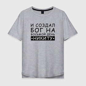 Мужская футболка хлопок Oversize с принтом Имя Никита прикол. И создал бог на 8 день в Петрозаводске, 100% хлопок | свободный крой, круглый ворот, “спинка” длиннее передней части | именины | именной | имя | мем | никита | никитос | прикол | смешное