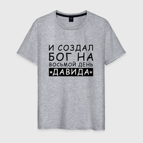 Мужская футболка хлопок с принтом Имя Давид прикол. И создал бог в Новосибирске, 100% хлопок | прямой крой, круглый вырез горловины, длина до линии бедер, слегка спущенное плечо. | давид | именины | именной | имя | персональный | прикол
