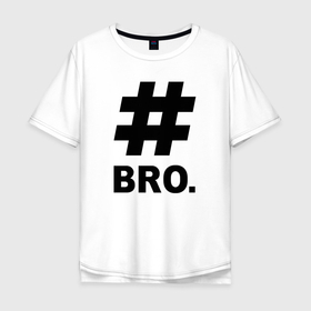 Мужская футболка хлопок Oversize с принтом BRO   брат. , 100% хлопок | свободный крой, круглый ворот, “спинка” длиннее передней части | bro | brother | cool | cool inscription | hashtag | брат | бро | крутой | прикольная надпись | хэштэг