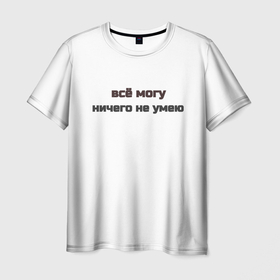 Мужская футболка 3D с принтом Всё могу ничего не умею в Санкт-Петербурге, 100% полиэфир | прямой крой, круглый вырез горловины, длина до линии бедер | молодёжно | надпись | необычная надпись | прикольная надпись | слоган