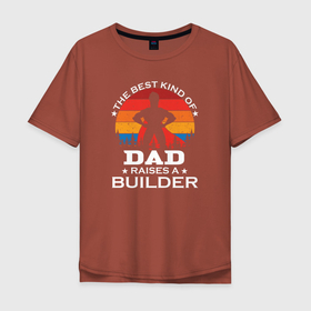 Мужская футболка хлопок Oversize с принтом Самый лучший папа воспитывает строителя , 100% хлопок | свободный крой, круглый ворот, “спинка” длиннее передней части | builder | constructor | архитектор | инженер | каменщик | плотник | подрядчик | строители | строитель | стройка