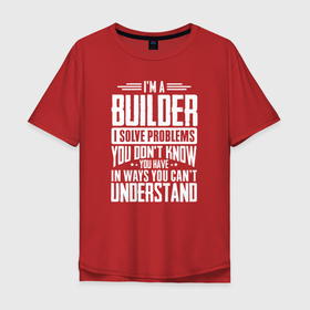 Мужская футболка хлопок Oversize с принтом Я строитель. Я решаю проблемы, о которых вы не подозреваете, способами, которые вы не понимаете. в Тюмени, 100% хлопок | свободный крой, круглый ворот, “спинка” длиннее передней части | builder | constructor | архитектор | инженер | каменщик | плотник | подрядчик | строители | строитель | стройка