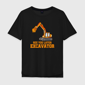 Мужская футболка хлопок Oversize с принтом Увидимся позже, экскаватор. в Тюмени, 100% хлопок | свободный крой, круглый ворот, “спинка” длиннее передней части | builder | constructor | архитектор | инженер | каменщик | плотник | подрядчик | строители | строитель | стройка