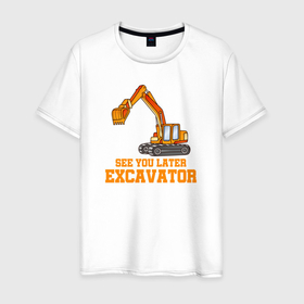 Мужская футболка хлопок с принтом Увидимся позже, экскаватор. в Новосибирске, 100% хлопок | прямой крой, круглый вырез горловины, длина до линии бедер, слегка спущенное плечо. | builder | constructor | архитектор | инженер | каменщик | плотник | подрядчик | строители | строитель | стройка