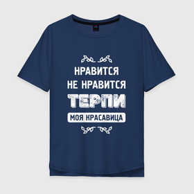 Мужская футболка хлопок Oversize с принтом Нравится Не Нравится Терпи Моя Красавица в Новосибирске, 100% хлопок | свободный крой, круглый ворот, “спинка” длиннее передней части | красавица | моя | не нравится | нравится | терпи | фраза