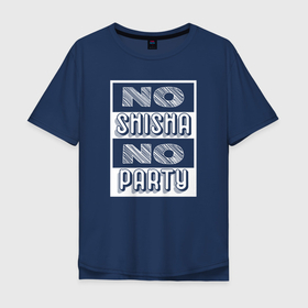 Мужская футболка хлопок Oversize с принтом NO SHISHA NO PARTY в Курске, 100% хлопок | свободный крой, круглый ворот, “спинка” длиннее передней части | hookah | shisha | shusha | вейп | вейпер | кальян | кальянщик | курильщик | шиша