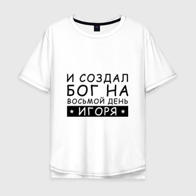 Мужская футболка хлопок Oversize с принтом Имя Игорь. Именной прикол в Петрозаводске, 100% хлопок | свободный крой, круглый ворот, “спинка” длиннее передней части | игорь | именины | именной | имя | прикол