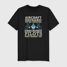 Мужская футболка хлопок Slim с принтом Авиамеханик, мы созданы потому что пилотам тоже нужны герои , 92% хлопок, 8% лайкра | приталенный силуэт, круглый вырез ворота, длина до линии бедра, короткий рукав | aviator | flier | flyer | pilot | авиатор | авиация | ввс | вертолетчик | кормчий | летчик | лоцман | пилот | штурман