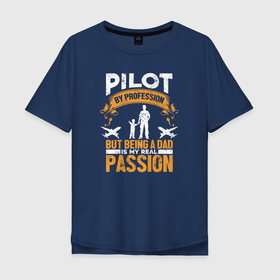Мужская футболка хлопок Oversize с принтом Пилот по профессии, но быть отцом   моя настоящая страсть , 100% хлопок | свободный крой, круглый ворот, “спинка” длиннее передней части | aviator | flier | flyer | pilot | авиатор | авиация | ввс | вертолетчик | кормчий | летчик | лоцман | пилот | штурман