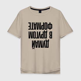 Мужская футболка хлопок Oversize с принтом Думай в другом формате в Санкт-Петербурге, 100% хлопок | свободный крой, круглый ворот, “спинка” длиннее передней части | в другом | думай | надписи | прикольные надписи | смешные надписи | формате | цитаты | юмор